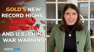 U.S. and China are on 'brink of war' as gold sees record highs and banking sector troubles intensify