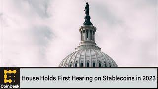 House Financial Services Committee Hold First Hearing on Stablecoins in 2023