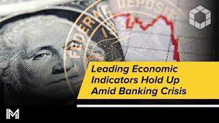 Leading Economic Indicators Hold Up Amid Banking Crisis