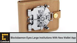 Blockdaemon Eyes Large Institutions With New Wallet App