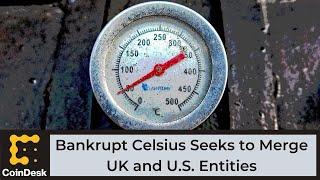 Bankrupt Crypto Lender Celsius Seeks to Merge UK and U.S. Entities